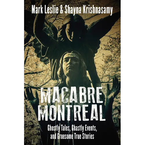Macabre Montreal: Ghostly Tales, Ghastly Events, and Gruesome True Stories