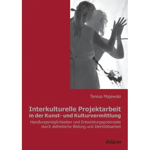 Interkulturelle Projektarbeit in der Kunst- und Kulturvermittlung. Handlungsmöglichkeiten und Entwicklungspotenziale durch ästhetische Bildung und Ide