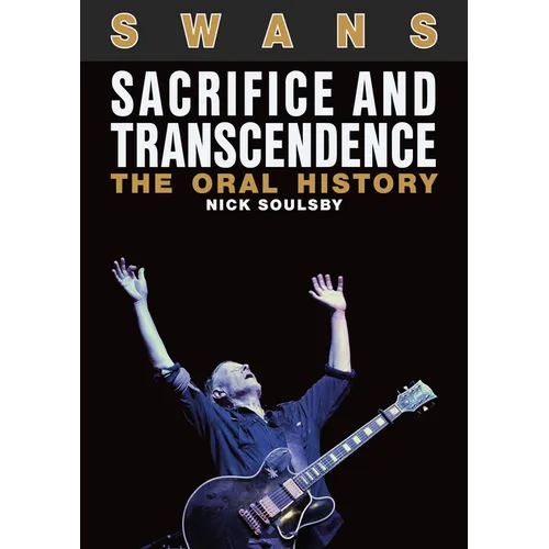 Swans: Sacrifice and Transcendence: The Oral History