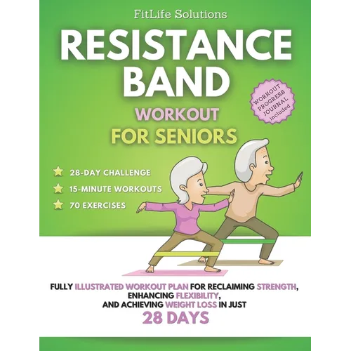 Resistance Band Workout for Seniors: Fully Illustrated Workout Plan for Reclaiming Strength, Enhancing Flexibility, and Achieving Weight Loss in Just