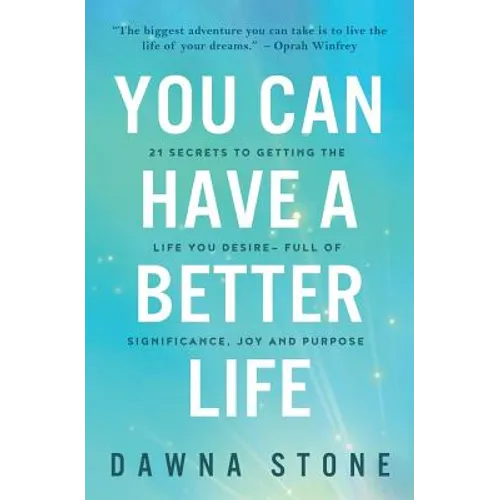 You Can Have a Better Life: 21 Secrets to Getting the Life You Desire-Full of Significance, Joy and Purpose