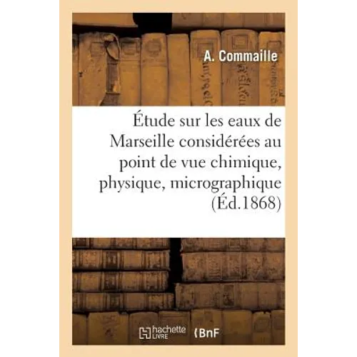 Étude Sur Les Eaux de Marseille Considérées Au Point de Vue Chimique, Physique, Micrographique