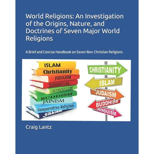 World Religions: An Investigation of the Origins, Nature, and Doctrines of Seven Major World Religions: A Brief and Concise Handbook on Seven Non-Chri