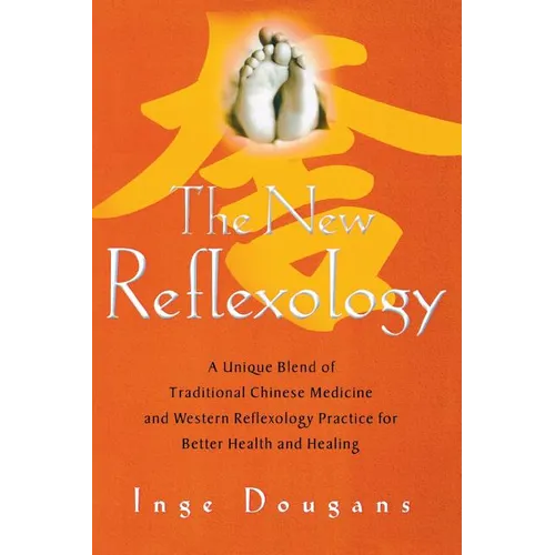 The New Reflexology: A Unique Blend of Traditional Chinese Medicine and Western Reflexology Practice for Better Health and Healing