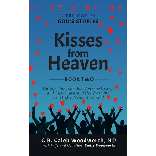 Kisses from Heaven Book Two: Unique, Inexplicable, Extraordinary, and Supernatural Tales from the Heart of a Miraculous God
