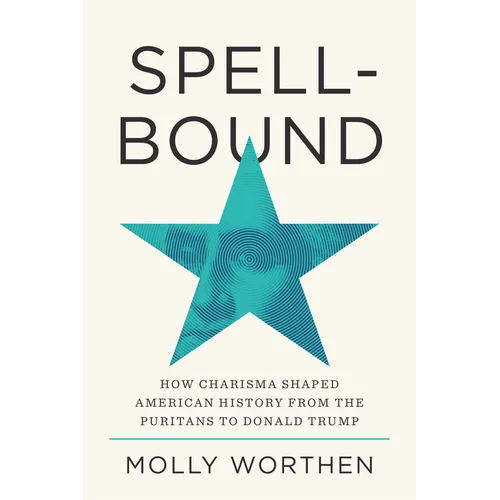 Spellbound: How Charisma Shaped American History from the Puritans to Donald Trump