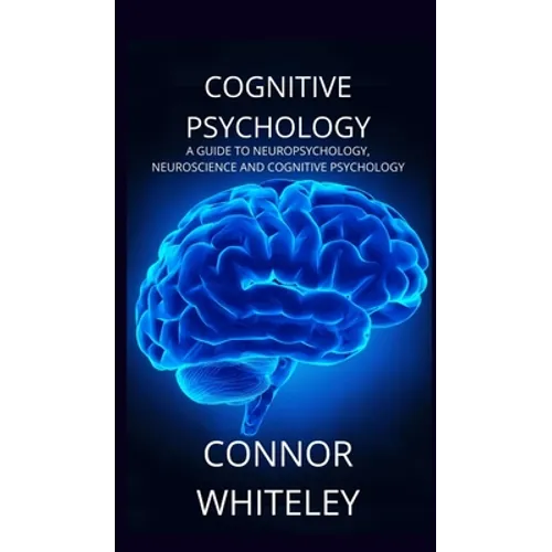 Cognitive Psychology: A Guide to Neuropsychology, Neuroscience and Cognitive Psychology