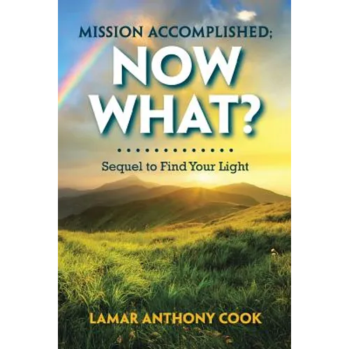 Mission Accomplished; Now What?: Sequel to Find Your Light