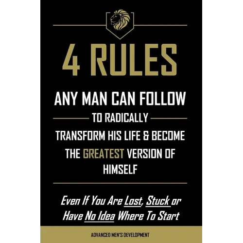 4 Rules Any Man Can Follow: To Radically Transform His Life & Become The Greatest Version of Himself