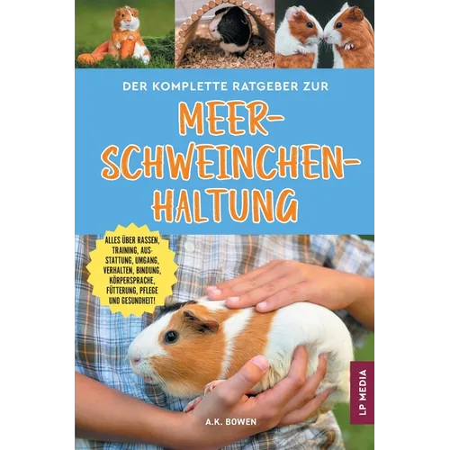 Der komplette Ratgeber zur Meerschweinchenhaltung: Alles über Rassen, Training, Ausstattung, Umgang, Verhalten, Bindung, Körpersprache, Fütterung, Pfl