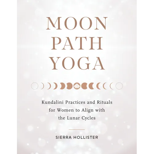 Moon Path Yoga: Kundalini Practices and Rituals for Women to Align with the Lunar Cycles
