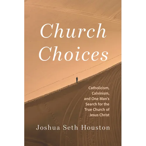 Church Choices: Catholicism, Calvinism, and One Man's Search for the True Church of Jesus Christ