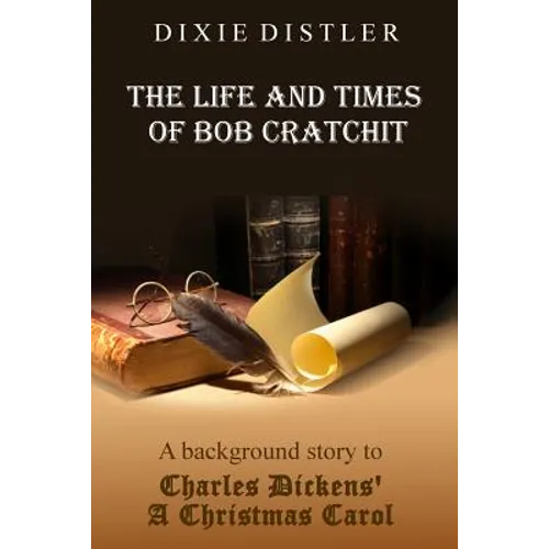 The Life and Times of Bob Cratchit: A Background Story to Charles Dickens' A Christmas Carol