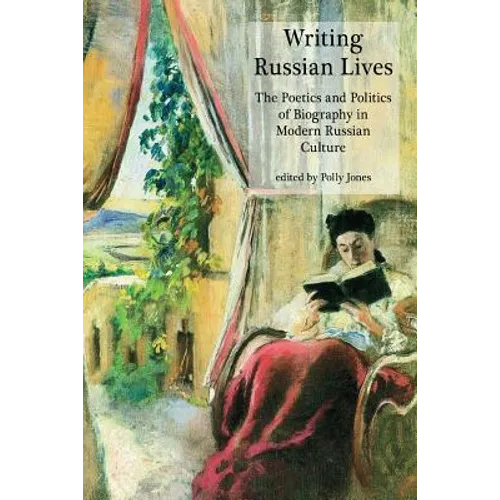 Writing Russian Lives: The Poetics and Politics of Biography in Modern Russian Culture