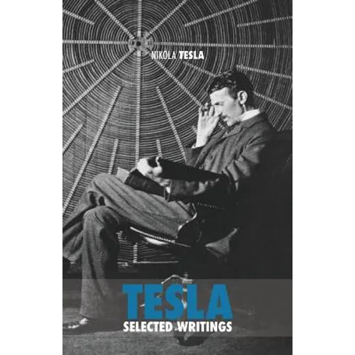 Selected Tesla Writings: a collection of scientific papers and articles about the work of one of the greatest geniuses of all time
