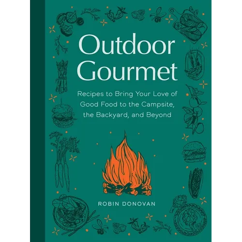 Outdoor Gourmet: Recipes to Bring Your Love of Good Food to the Campsite, the Backyard, and Beyond