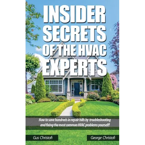 Insider Secrets Of The HVAC Experts: How to save hundreds in repair bills by troubleshooting and fixing the most common HVAC problems yourself!