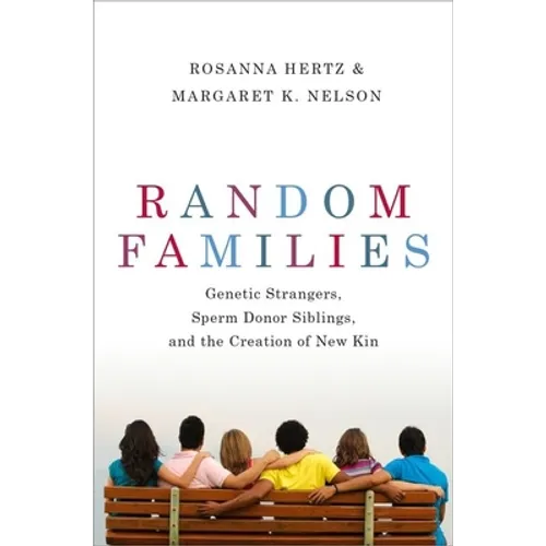 Random Families: Genetic Strangers, Sperm Donor Siblings, and the Creation of New Kin