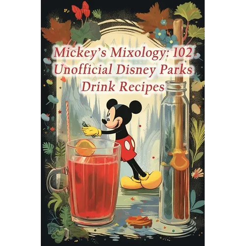 Mickey's Mixology: 102 Unofficial Disney Parks Drink Recipes