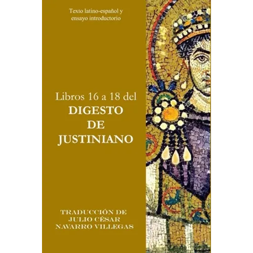Libros 16 a 18 del Digesto de Justiniano: Texto latino-español y ensayo introductorio