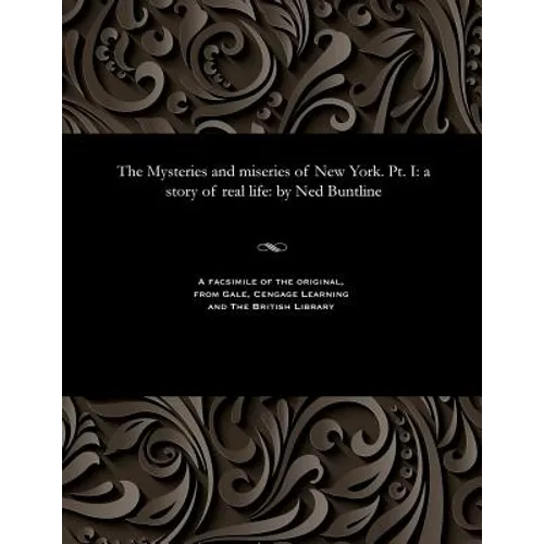 The Mysteries and Miseries of New York. Pt. I: A Story of Real Life: By Ned Buntline