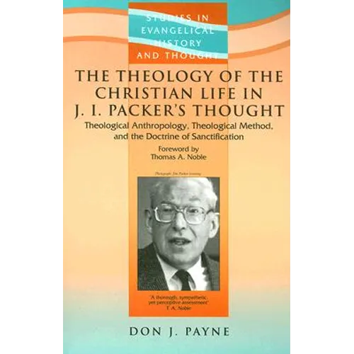 The Theology of the Christian Life in J I Packer's Thought: Theological Anthropology, Theological Method, and the Doctrine of Sanctification