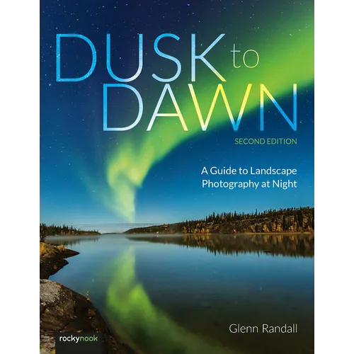 Dusk to Dawn, 2nd Edition: A Guide to Landscape Photography at Night