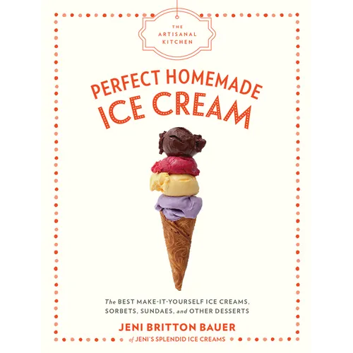 The Artisanal Kitchen: Perfect Homemade Ice Cream: The Best Make-It-Yourself Ice Creams, Sorbets, Sundaes, and Other Desserts