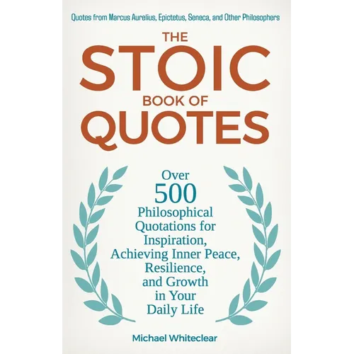 The Stoic Book of Quotes: Over 500 Philosophical Quotations for Inspiration, Achieving Inner Peace, Resilience, and Growth in Your Daily Life: Q