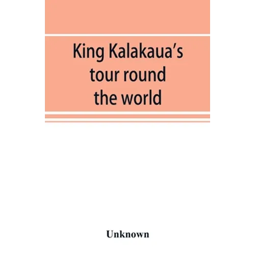 King Kalakaua's tour round the world: a sketch of incidents of travel - Paperback