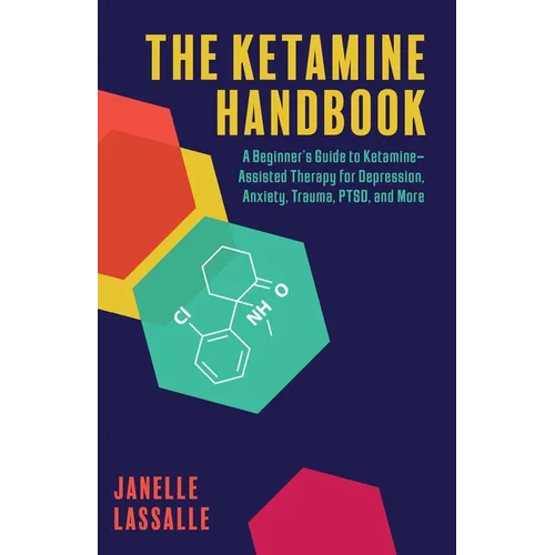 The Ketamine Handbook: A Beginner's Guide to Ketamine-Assisted Therapy for Depression, Anxiety, Trauma, Ptsd, and More