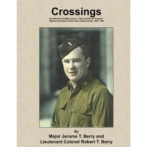 Crossings: War Memories of Major Jerome T. Berry and the 19th Engineer Regiment (Combat) in North Africa, Sicily and Italy, 1940 - 1945