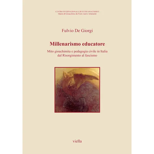 Millenarismo Educatore: Mito Gioachimita E Pedagogia Civile in Italia Dal Risorgimento Al Fascismo