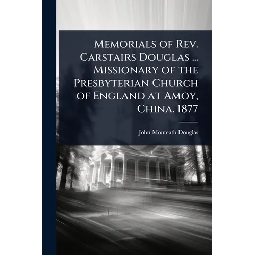 Memorials of Rev. Carstairs Douglas ... Missionary of the Presbyterian Church of England at Amoy, China. 1877