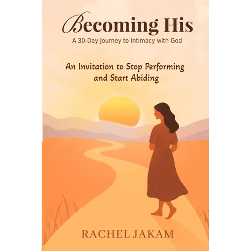 Becoming His: A 30-Day Journey to Intimacy with God: An Invitation to Stop Performing and Start Abiding