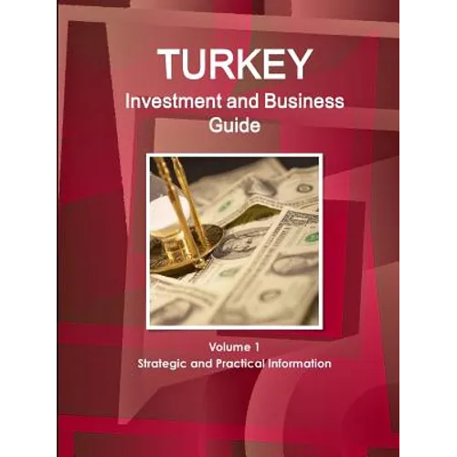 Turkey Investment and Business Guide Volume 1 Strategic and Practical Information