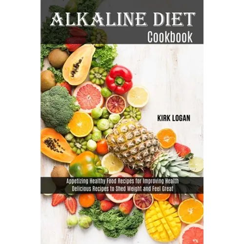 Alkaline Diet Cookbook: Appetizing Healthy Food Recipes for Improving Health (Delicious Recipes to Shed Weight and Feel Great)