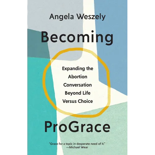 Becoming ProGrace: Expanding the Abortion Conversation Beyond Life Versus Choice