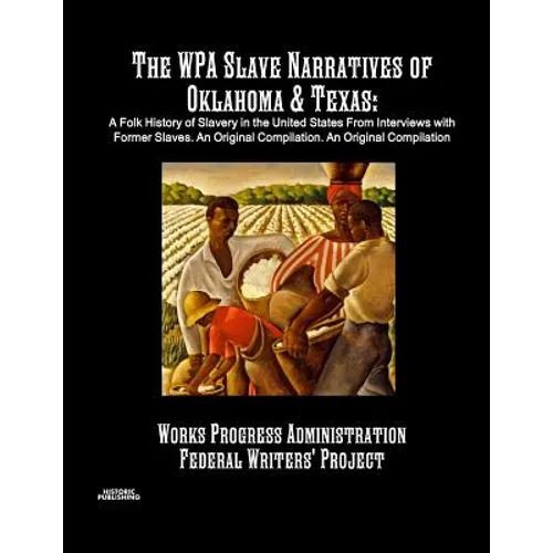 The WPA Slave Narratives of Oklahoma & Texas: A Folk History of Slavery in the United States From Interviews with Former Slaves. An Original Compilati