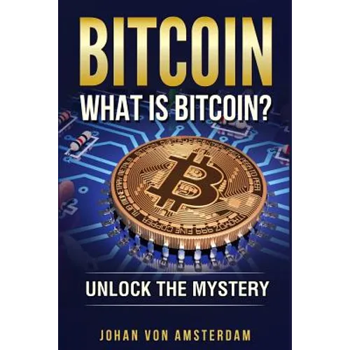 Bitcoin: What Is Bitcoin?: Unlock the Mystery of Bitcoin