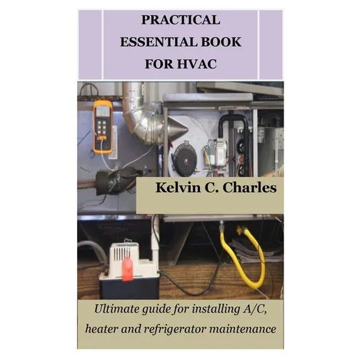 Practical Essential Book for HVAC: Ultimate guide for installing A/C, heater and refrigerator maintenance