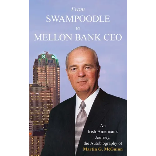 From Swampoodle to Mellon Bank CEO: An Irish-American's Journey, the Autobiography of Martin G. McGuinn, Jr.