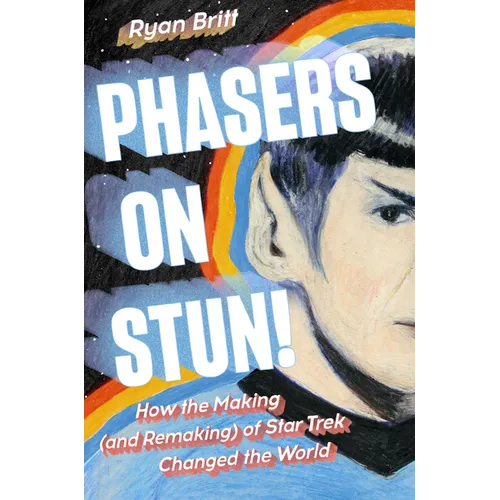Phasers on Stun!: How the Making (and Remaking) of Star Trek Changed the World