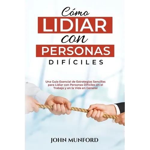 Cómo Lidiar con Personas Difíciles: Una Guía Esencial de Estrategias Sencillas para Lidiar con Personas Difíciles en el Trabajo y en la Vida en Genera