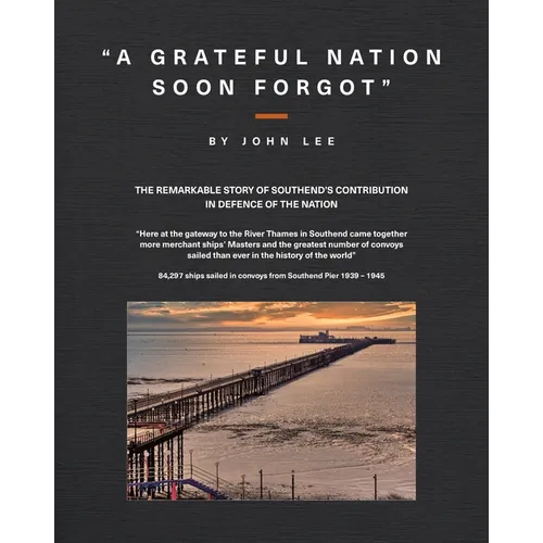 A Grateful Nation Soon Forgot: The remarkable story of Southend's contribution in defence of the nation