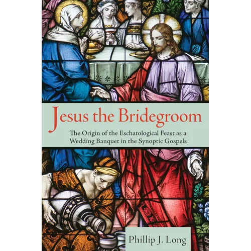 Jesus the Bridegroom: The Origin of the Eschatological Feast as a Wedding Banquet in the Synoptic Gospels