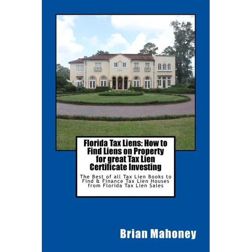 Florida Tax Liens: How to Find Liens on Property for great Tax Lien Certificate Investing: The Best of all Tax Lien Books to Find & Finan