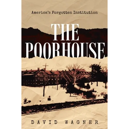 The Poorhouse: America's Forgotten Institution: America's Forgotten: America's
