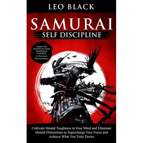 Samurai Self Discipline: Cultivate Mental Toughness in Your Mind and Eliminate Mental Distractions to Supercharge Your Focus and Achieve What Y