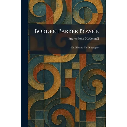 Borden Parker Bowne: His Life and His Philosophy